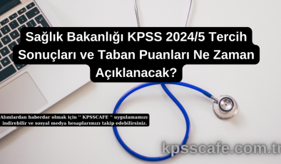 Sağlık Bakanlığı KPSS 2024/5 Tercih Sonuçları ve Taban Puanları Ne Zaman Açıklanacak?